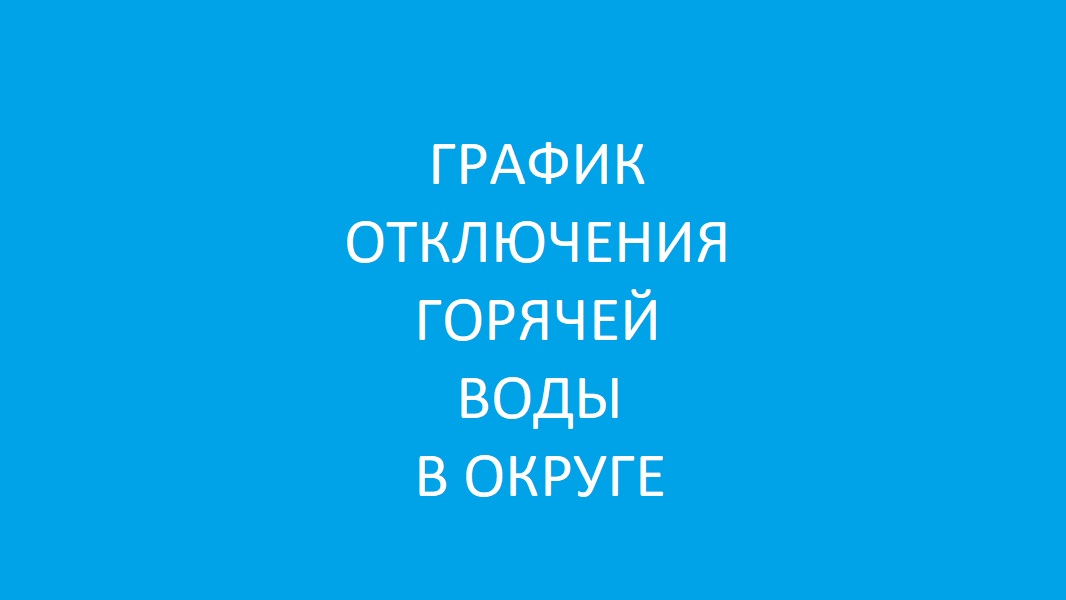 График отключения горячей воды в округе.